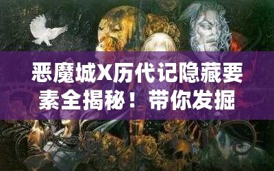 惡魔城X歷代記隱藏要素全揭秘！帶你發(fā)掘游戲深處的秘密！