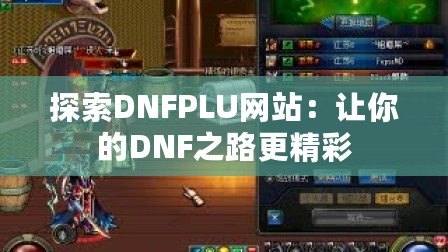 探索DNFPLU網(wǎng)站：讓你的DNF之路更精彩