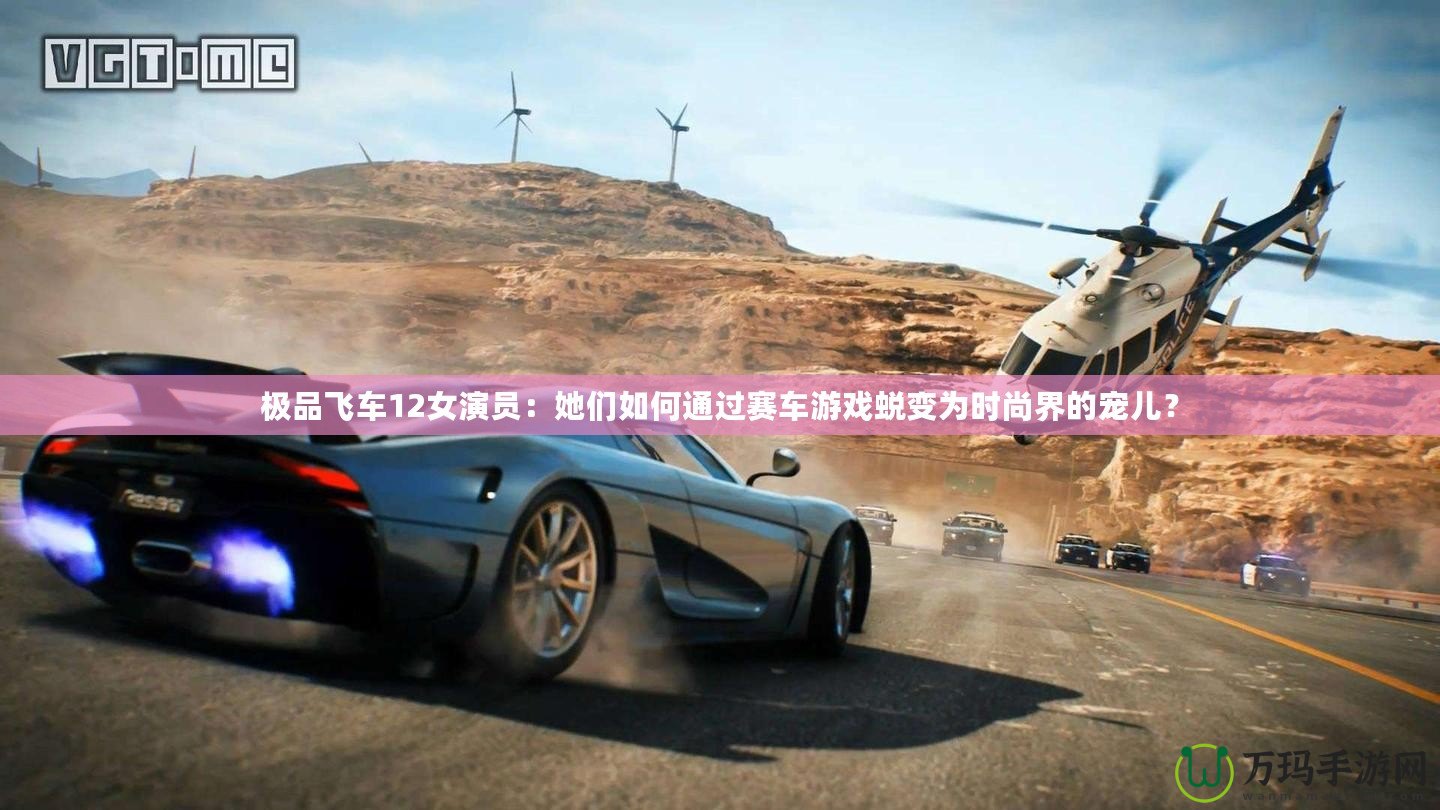 極品飛車12女演員：她們?nèi)绾瓮ㄟ^(guò)賽車游戲蛻變?yōu)闀r(shí)尚界的寵兒？