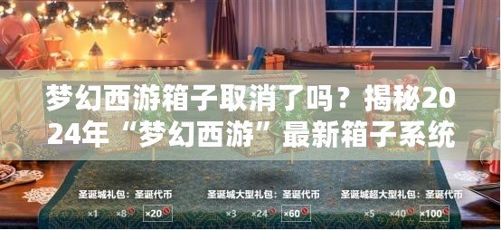 夢幻西游箱子取消了嗎？揭秘2024年“夢幻西游”最新箱子系統(tǒng)變化