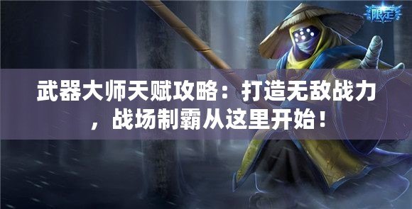 武器大師天賦攻略：打造無敵戰(zhàn)力，戰(zhàn)場制霸從這里開始！