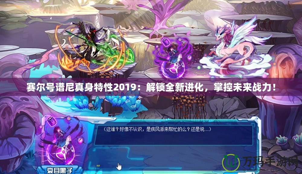 賽爾號譜尼真身特性2019：解鎖全新進化，掌控未來戰(zhàn)力！