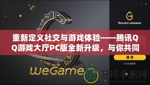 重新定義社交與游戲體驗(yàn)——騰訊QQ游戲大廳PC版全新升級(jí)，與你共同暢享游戲樂(lè)趣