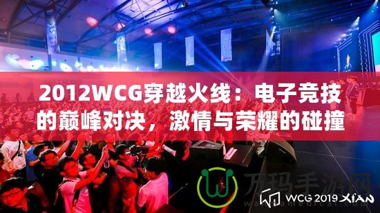 2012WCG穿越火線：電子競技的巔峰對(duì)決，激情與榮耀的碰撞