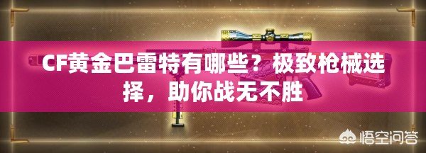 CF黃金巴雷特有哪些？極致槍械選擇，助你戰(zhàn)無(wú)不勝