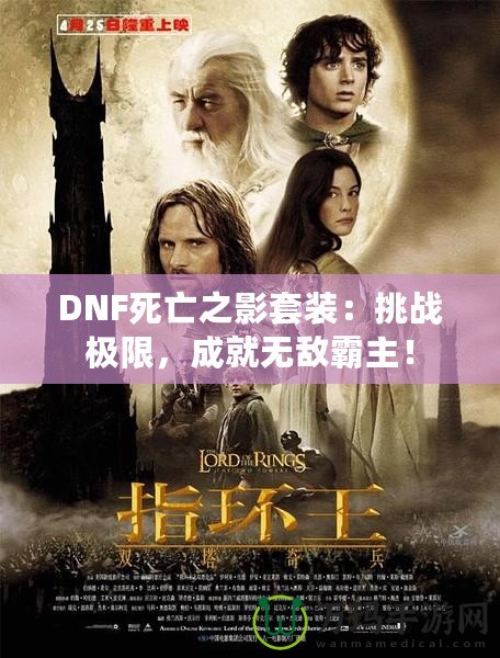 DNF死亡之影套裝：挑戰(zhàn)極限，成就無敵霸主！