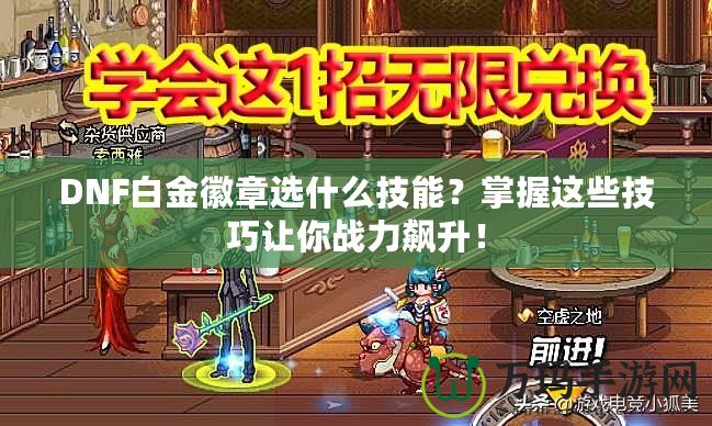 DNF白金徽章選什么技能？掌握這些技巧讓你戰(zhàn)力飆升！