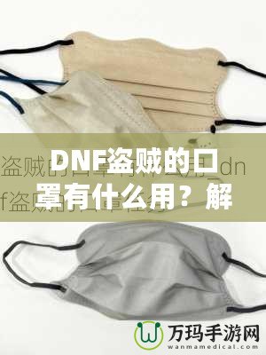 DNF盜賊的口罩有什么用？解密這件神秘裝備的真正價(jià)值！