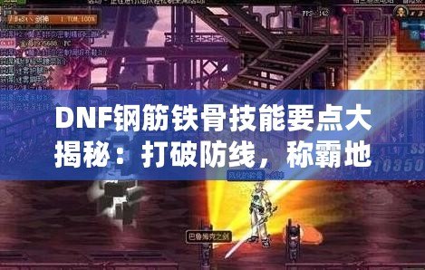 DNF鋼筋鐵骨技能要點大揭秘：打破防線，稱霸地下城！