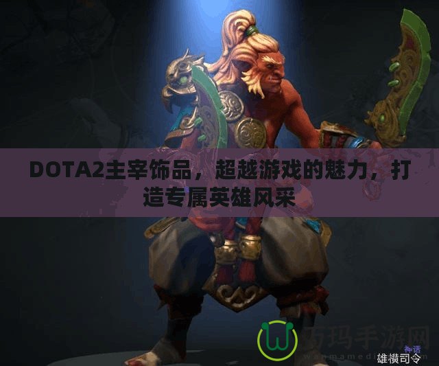 DOTA2主宰飾品，超越游戲的魅力，打造專(zhuān)屬英雄風(fēng)采