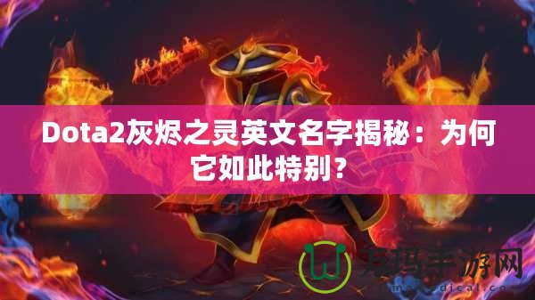 Dota2灰燼之靈英文名字揭秘：為何它如此特別？