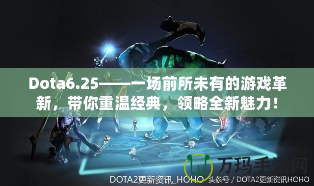 Dota6.25——一場前所未有的游戲革新，帶你重溫經(jīng)典，領(lǐng)略全新魅力！