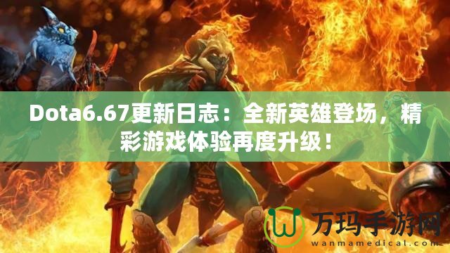 Dota6.67更新日志：全新英雄登場(chǎng)，精彩游戲體驗(yàn)再度升級(jí)！