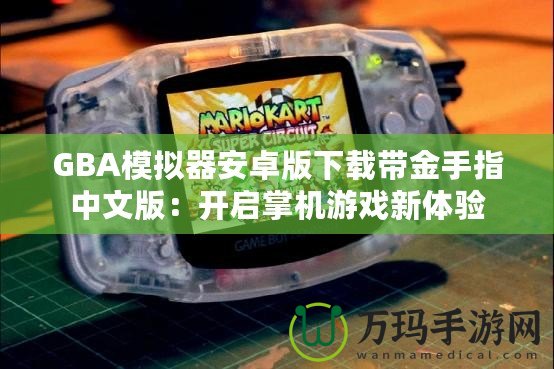 GBA模擬器安卓版下載帶金手指中文版：開啟掌機游戲新體驗