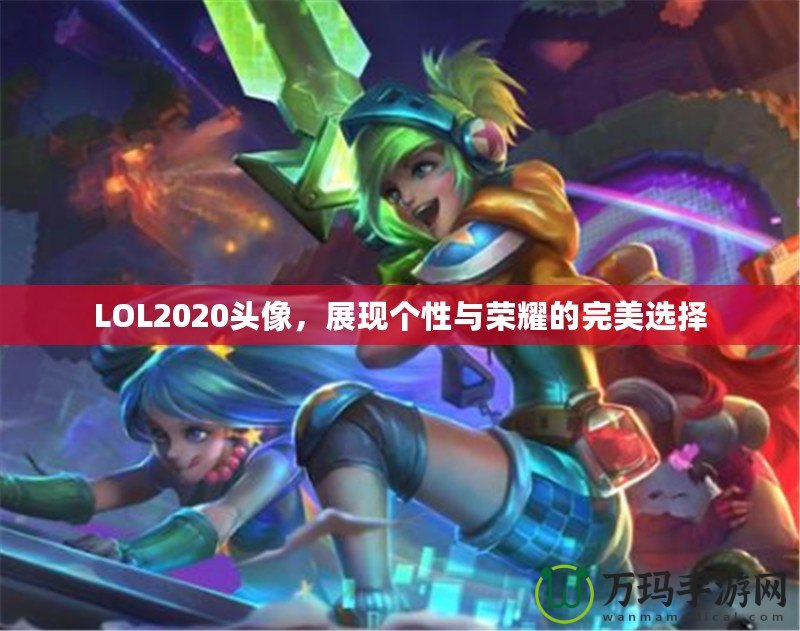 LOL2020頭像，展現(xiàn)個性與榮耀的完美選擇