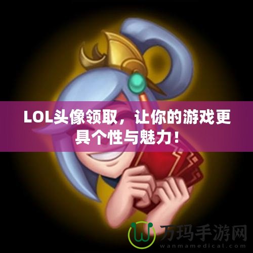 LOL頭像領(lǐng)取，讓你的游戲更具個(gè)性與魅力！