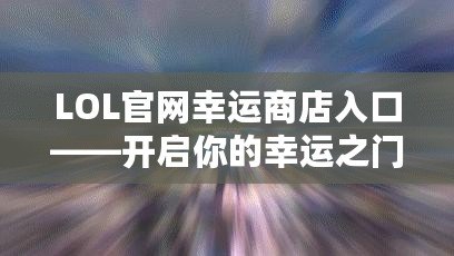 LOL官網(wǎng)幸運商店入口——開啟你的幸運之門！