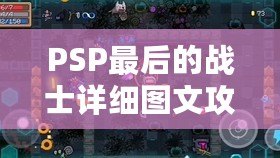 PSP最后的戰(zhàn)士詳細(xì)圖文攻略——帶你全面征服這個感動與挑戰(zhàn)并存的經(jīng)典游戲