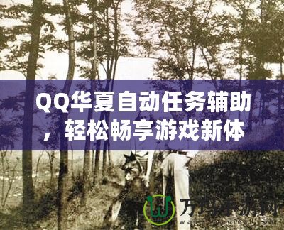 QQ華夏自動任務輔助，輕松暢享游戲新體驗！