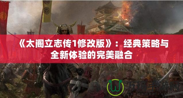 《太閣立志傳1修改版》：經典策略與全新體驗的完美融合