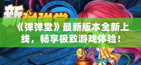 《彈彈堂》最新版本全新上線，暢享極致游戲體驗(yàn)！