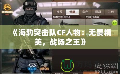 《海豹突擊隊CF人物：無畏精英，戰(zhàn)場之王》