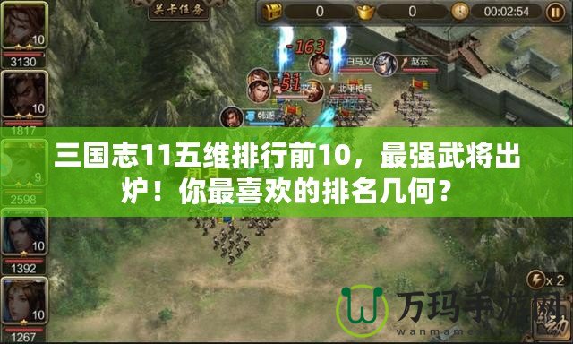 三國(guó)志11五維排行前10，最強(qiáng)武將出爐！你最喜歡的排名幾何？