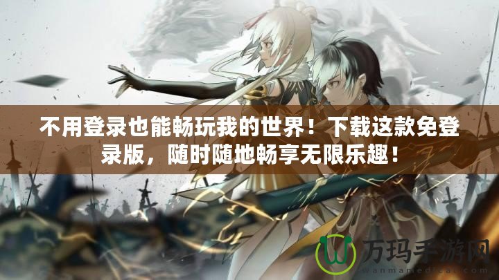 不用登錄也能暢玩我的世界！下載這款免登錄版，隨時隨地暢享無限樂趣！