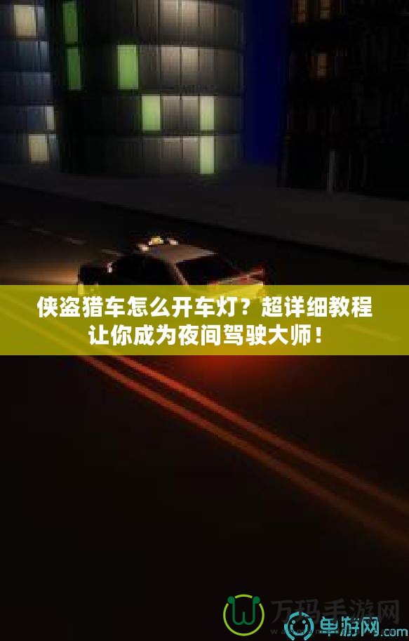 俠盜獵車怎么開車燈？超詳細(xì)教程讓你成為夜間駕駛大師！