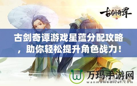 古劍奇譚游戲星蘊(yùn)分配攻略，助你輕松提升角色戰(zhàn)力！