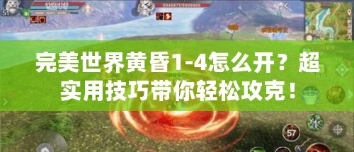 完美世界黃昏1-4怎么開？超實(shí)用技巧帶你輕松攻克！