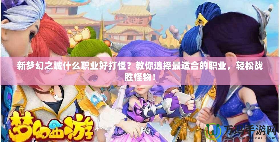 新夢幻之城什么職業(yè)好打怪？教你選擇最適合的職業(yè)，輕松戰(zhàn)勝怪物！