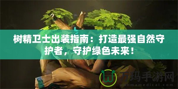 樹精衛(wèi)士出裝指南：打造最強自然守護者，守護綠色未來！