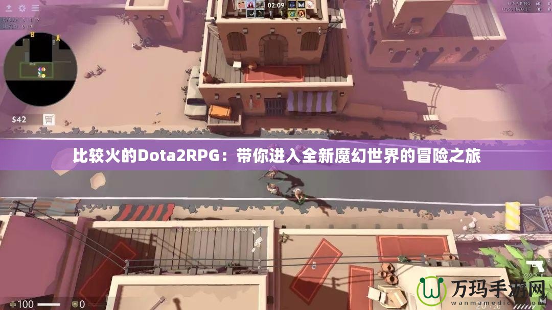 比較火的Dota2RPG：帶你進(jìn)入全新魔幻世界的冒險(xiǎn)之旅