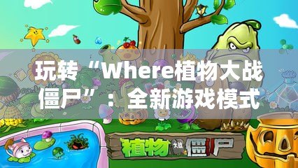 玩轉(zhuǎn)“Where植物大戰(zhàn)僵尸”：全新游戲模式帶你開(kāi)啟策略新篇章