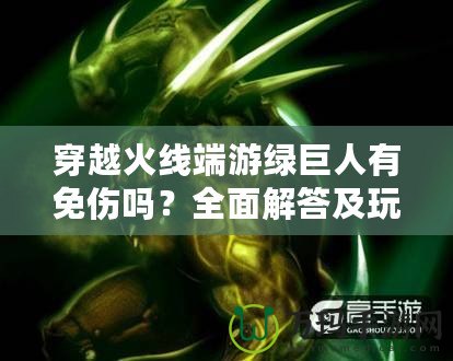 穿越火線端游綠巨人有免傷嗎？全面解答及玩法技巧分享