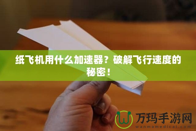 紙飛機用什么加速器？破解飛行速度的秘密！