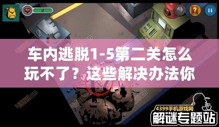 車內(nèi)逃脫1-5第二關(guān)怎么玩不了？這些解決辦法你必須知道！