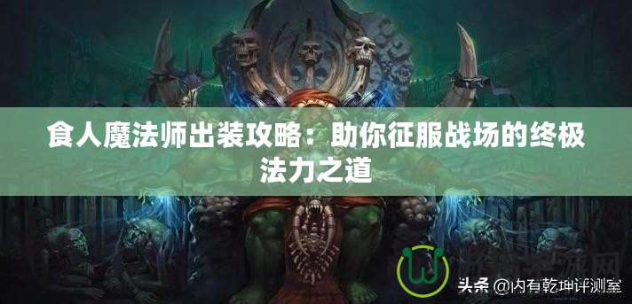 食人魔法師出裝攻略：助你征服戰(zhàn)場的終極法力之道