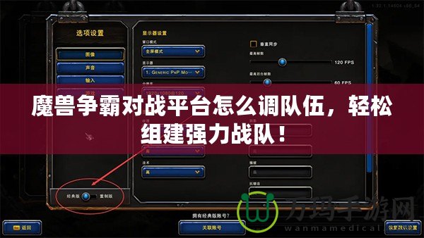 魔獸爭(zhēng)霸對(duì)戰(zhàn)平臺(tái)怎么調(diào)隊(duì)伍，輕松組建強(qiáng)力戰(zhàn)隊(duì)！